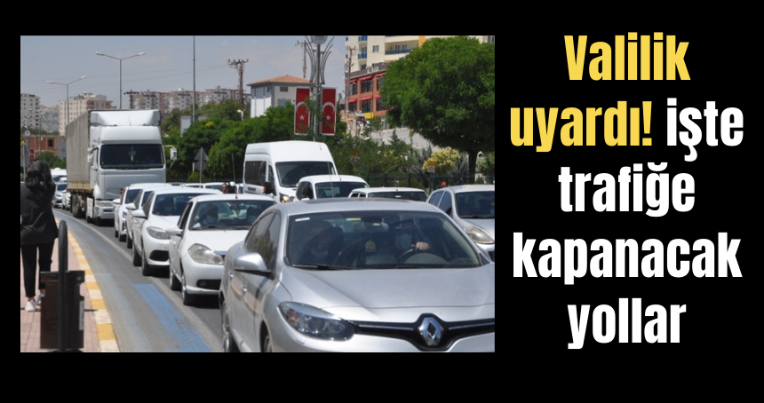 Valilik uyardı! işte trafiğe kapanacak yollar