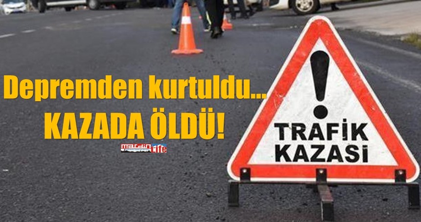 Depremden kurtuldu, kazada öldü