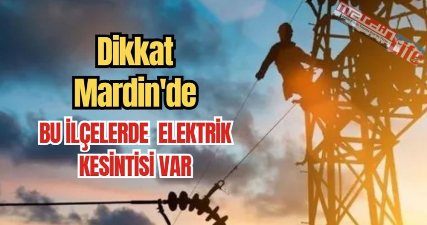 Dikkat Mardin'de bu ilçelerde  elektrik kesintisi var