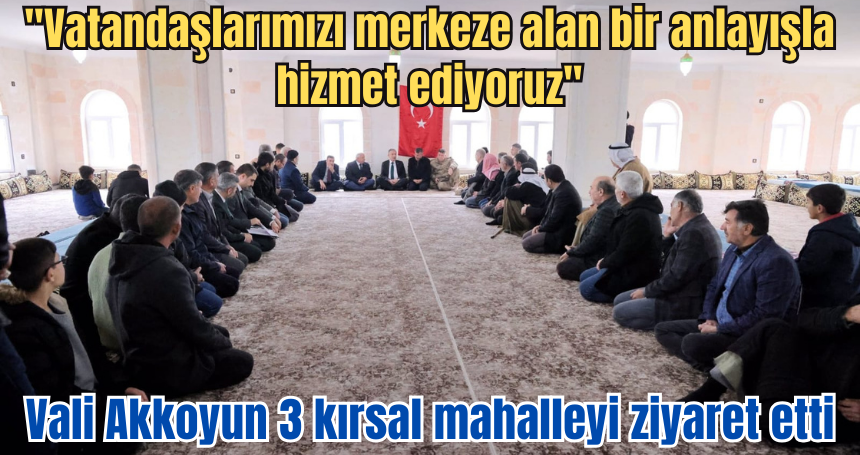 Vali Akkoyun 3 Kırsal Mahalleyi ziyaret etti
