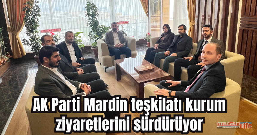 AK Parti Mardin teşkilatı kurum ziyaretlerini sürdürüyor
