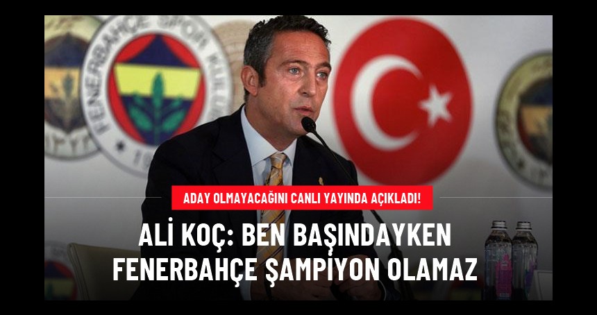 Ali Koç, aday olmayacağını canlı yayında açıkladı