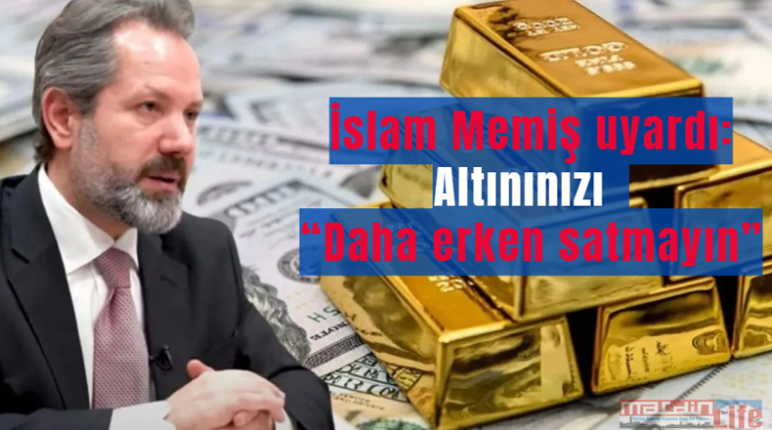 İslam Memiş’ten altın uyarısı: Daha erken satmayın