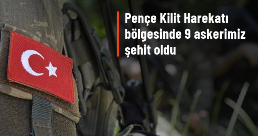 Pençe Kilit Harekatı bölgesinde 9 askerimiz şehit oldu
