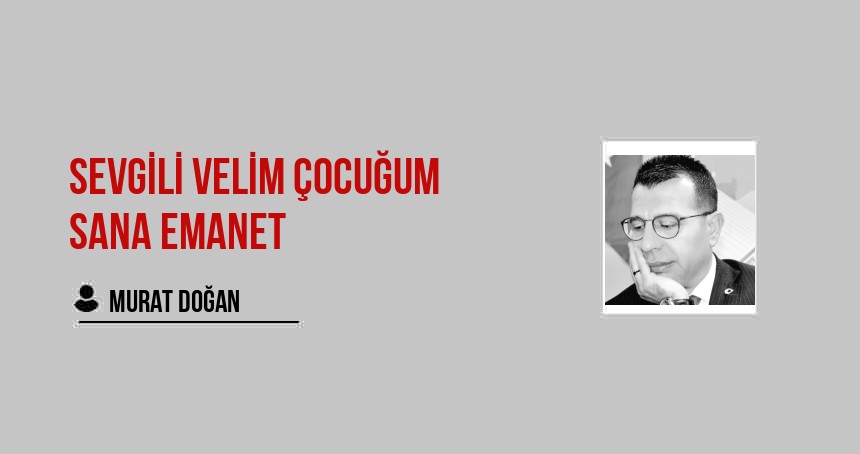 SEVGİLİ VELİM ÇOCUĞUM SANA EMANET