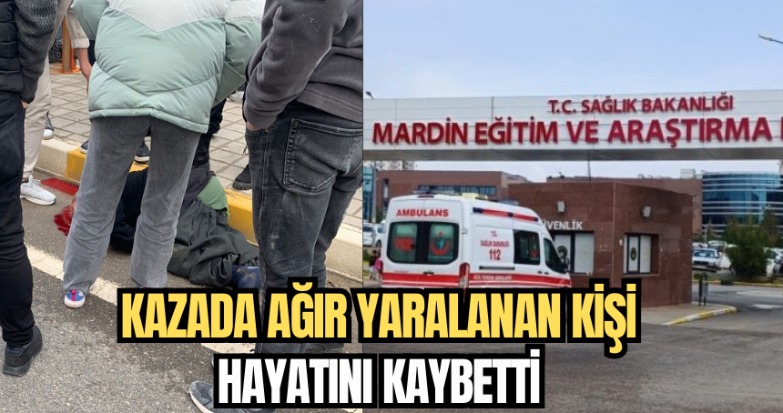 Kazada ağır yaralanan kişi hayatını kaybetti