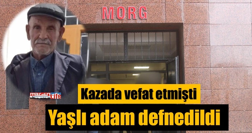 Kazada vefat etmişti, yaşlı adam defnedildi