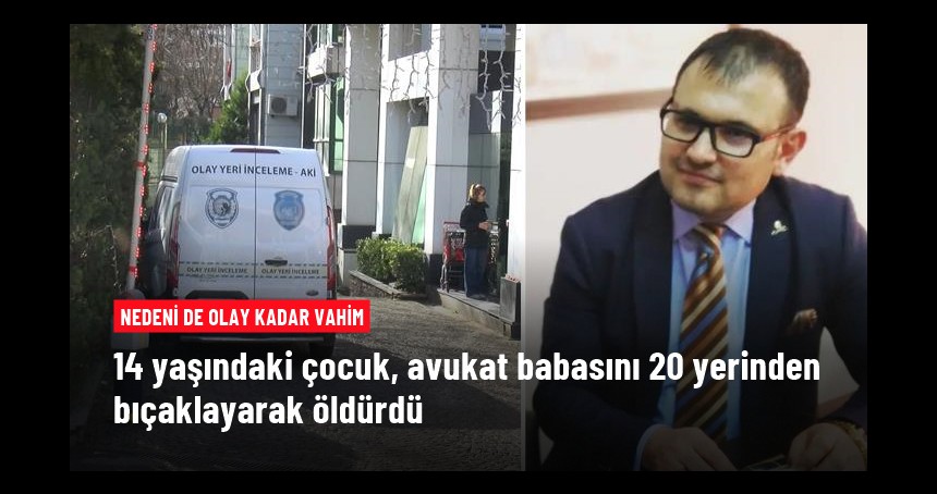 14 yaşındaki çocuk, avukat babasını 20 yerinden bıçaklayarak öldürdü