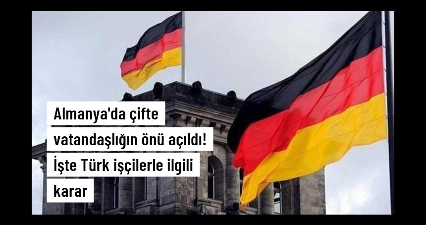 Almanya'ya gitmeyi düşünenler ile gurbetçileri ilgilendiriyor! Çifte vatandaşlık tasarısı yasalaştı