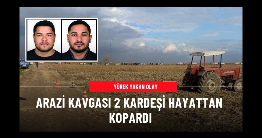Arazi kavgasında yine kan aktı: 2 kardeş hayatını kaybetti