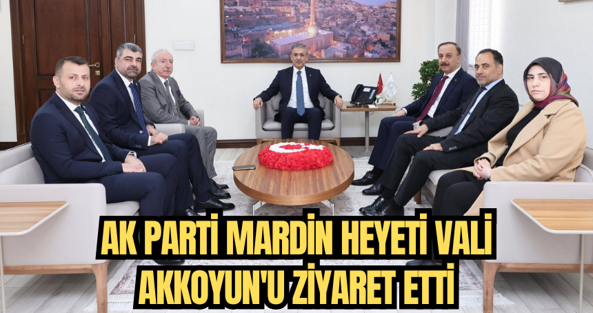 AK Parti Mardin heyeti Vali Akkoyun'u ziyaret etti