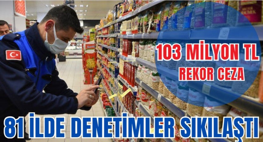 81 ilde denetimler sıkılaştı! 103 milyonluk ceza