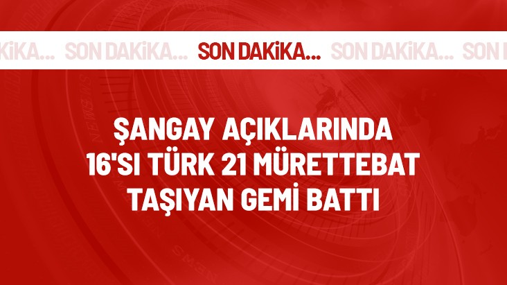 Şangay açıklarında gemi battı! 16'sı Türk 21 denizci kurtarıldı, yaralılar var