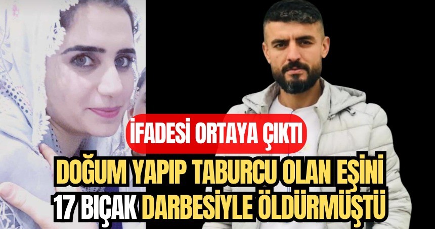 Doğum yapıp taburcu olan eşini 17 bıçak darbesiyle öldürmüştü, ifadesi ortaya çıktı