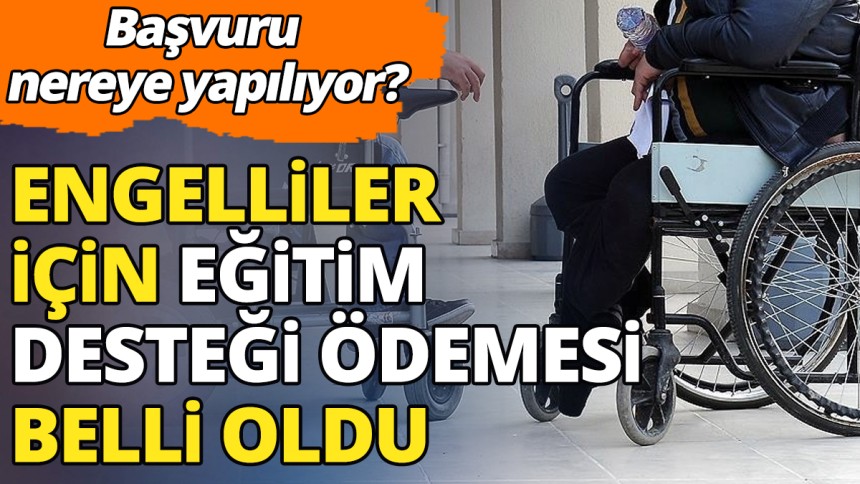 Engelliler için eğitim desteği ödemesi belli oldu 'Başvuru nereye yapılıyor'