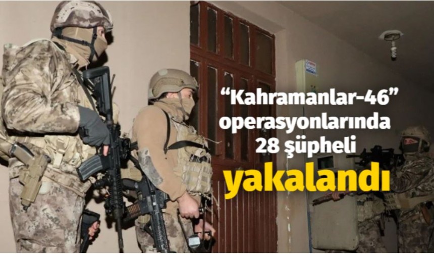 Kahramanlar-46 operasyonlarında 28 şüpheli yakalandı