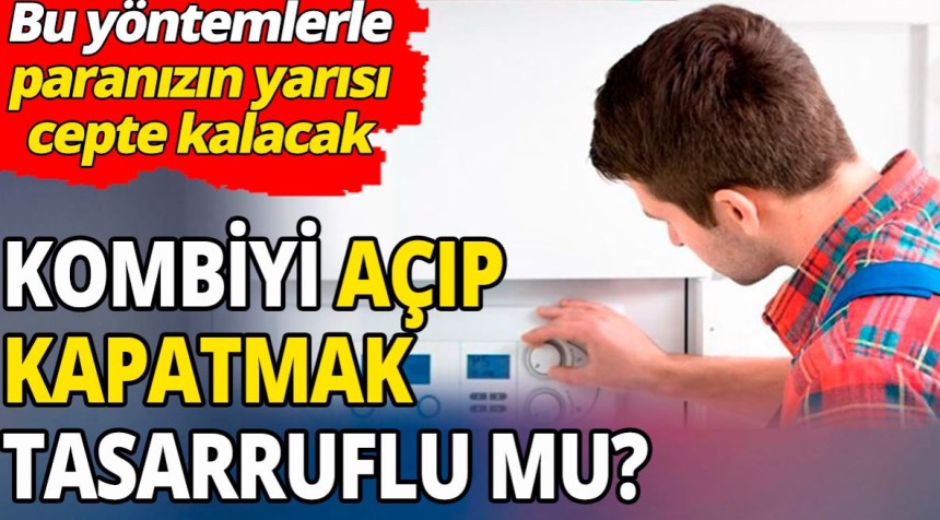 Kombiyi açıp kapatmak tasarruflu mu 'Bu 7 yöntemle paranızın yarısı cepte kalacak'
