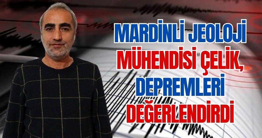Mardinli Jeoloji Mühendisi Çelik, depremleri değerlendirdi