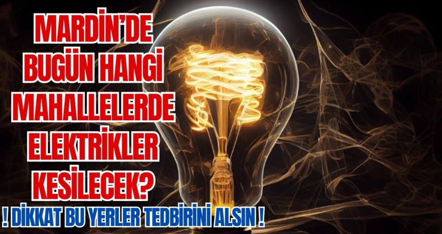 Mardin’de bugün hangi mahallelerde elektrikler kesilecek? 3 Şubat 2024