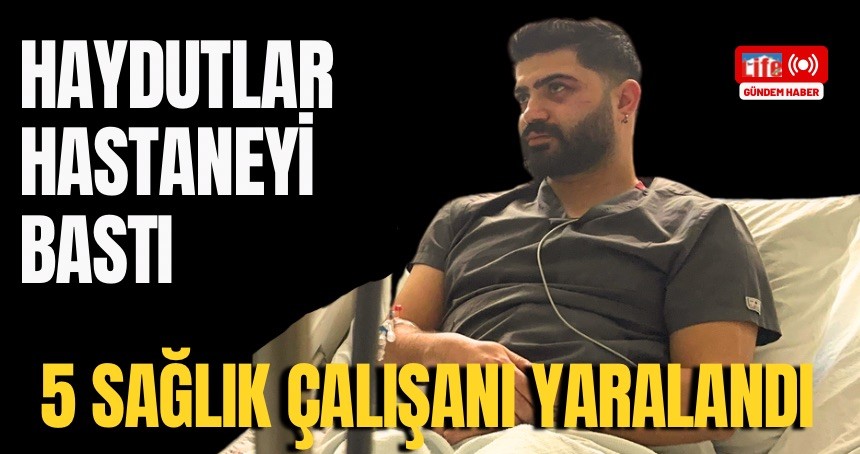 Şehir eşkiyaları hastaneyi bastı : 5 sağlık çalışanı darp edildi