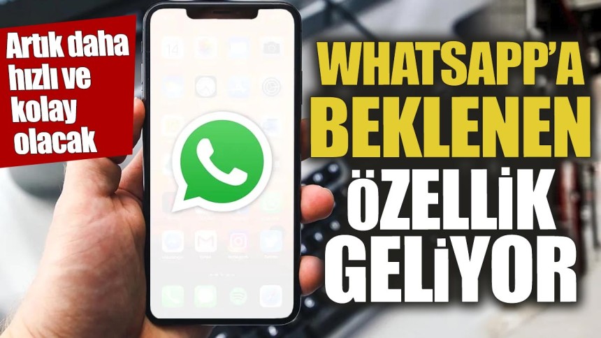 WhatsApp'a beklenen özellik geliyor 'Artık daha hızlı ve kolay olacak'