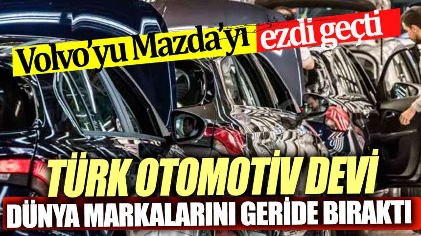 Türk otomotiv devi dünya markalarını geride bıraktı Volvo'yu Mazda'yı ezdi geçti