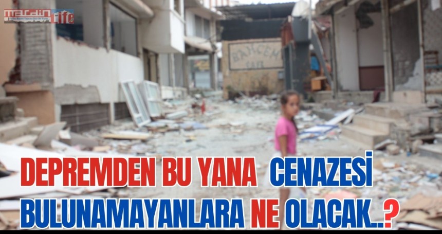 Depremden bu yana cenazesi bulunmayanlara ne olacak ?