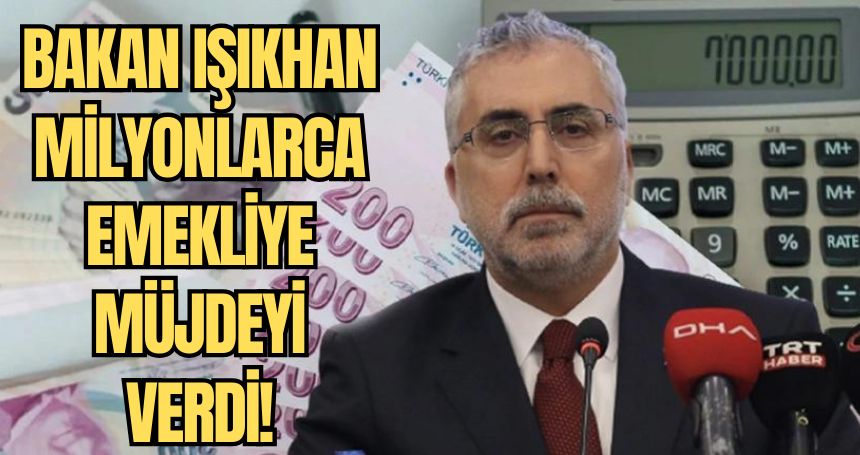 Bakan Işıkhan  milyonlarca emekliye müjdeyi verdi!