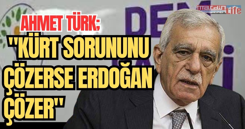 Ahmet Türk: "Kürt sorununu çözerse Erdoğan çözer"