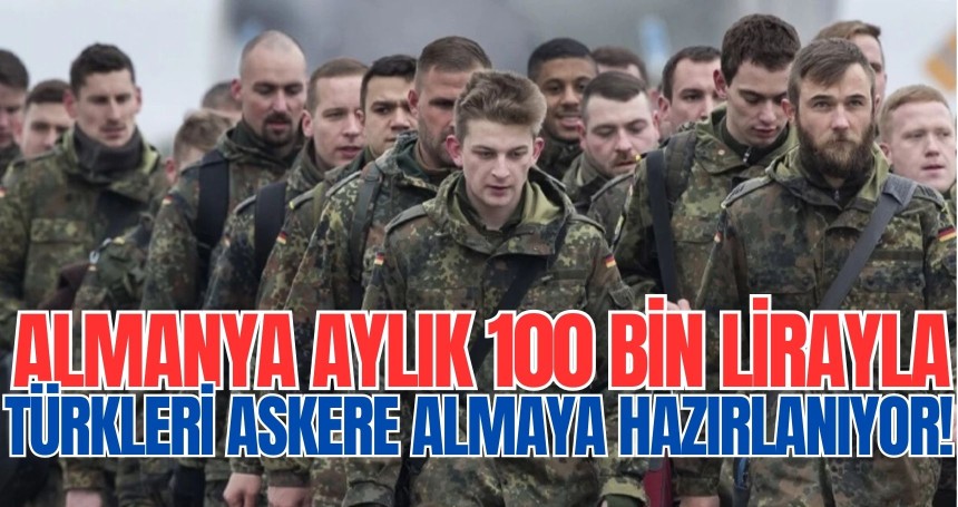 Almanya aylık 100 lirayla Türkleri  askere almaya hazırlanıyor!