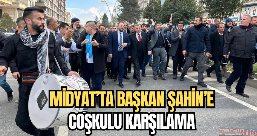 Midyat’ta Başkan Şahin’e coşkulu karşılama