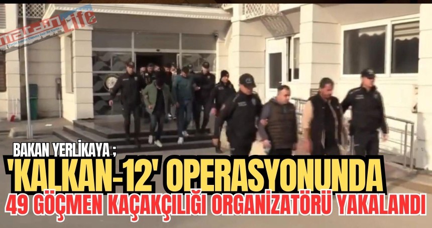 'Kalkan-12' Operasyonunda 49 Göçmen Kaçakçılığı Organizatörü