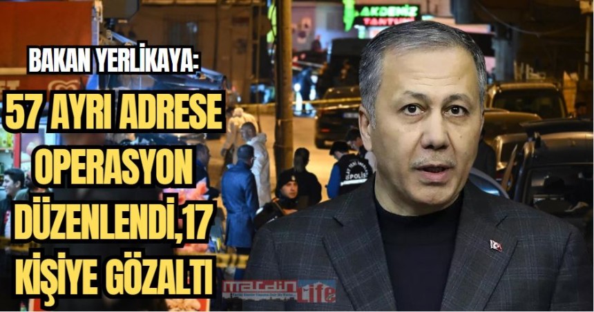 Bakan Yerlikaya: 57 ayrı adrese operasyon düzenlendi, 17 kişiye gözaltı