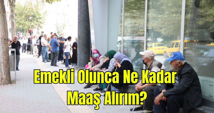 Emekli Olunca Ne Kadar Maaş Alırım?