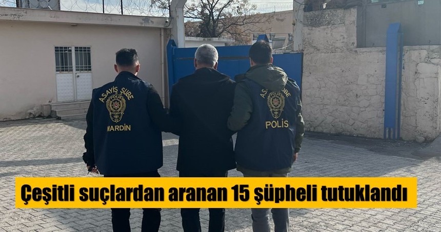 Çeşitli suçlardan aranan 15 şüpheli tutuklandı