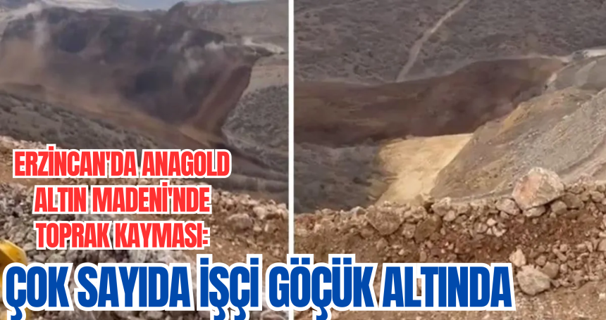 Erzincan'da Anagold Altın Madeni'nde toprak kayması: Çok sayıda işçi göçük altında