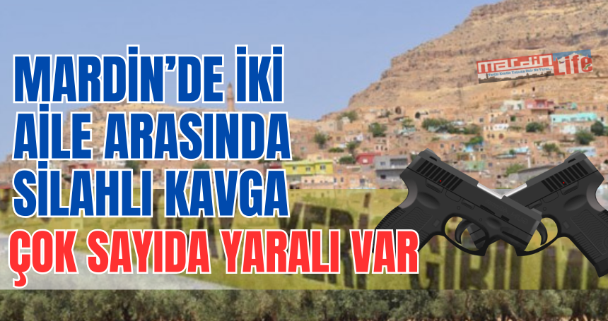 Mardin’de İki aile arasında silahlı kavga: Çok sayıda yaralı var