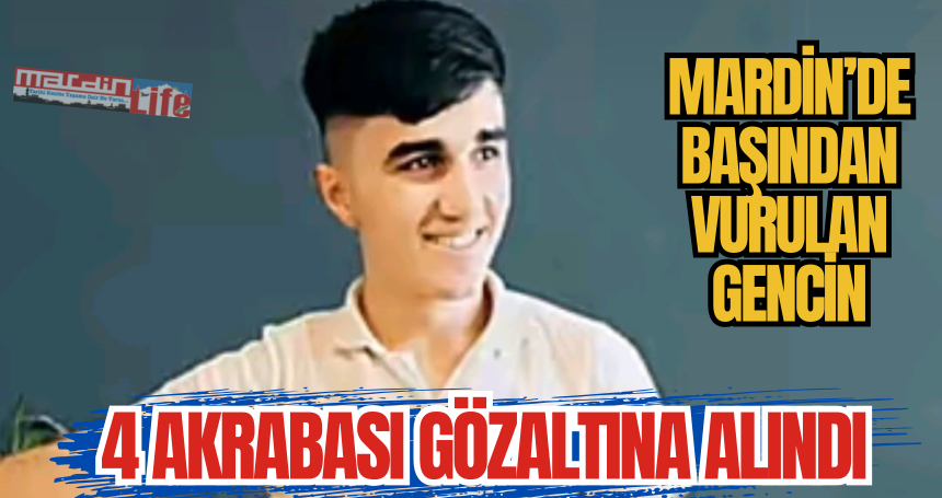Başından vurulan gencin 4 akrabası gözaltına alındı
