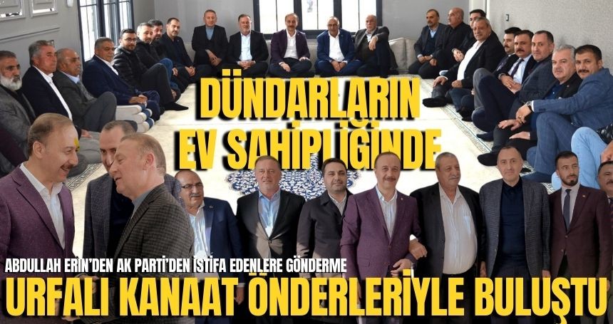 Erin, Dündarların ev sahipliğinde Şanlıurfalı Kanaat Önderleriyle buluştu