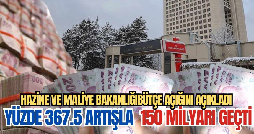 Hazine ve Maliye Bakanlığı bütçe açığını açıkladı! Yüzde 367.5 artışla  150 milyarı geçti