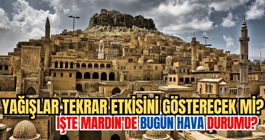 yağışlar tekrar etkisini gösterecek mi? İŞTE Mardin'de bugün hava durumu