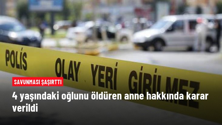 4 yaşındaki oğlunu öldüren anne hakkında karar verildi