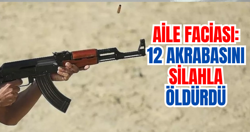 Aile faciası: 12 akrabasını silahla öldürdü