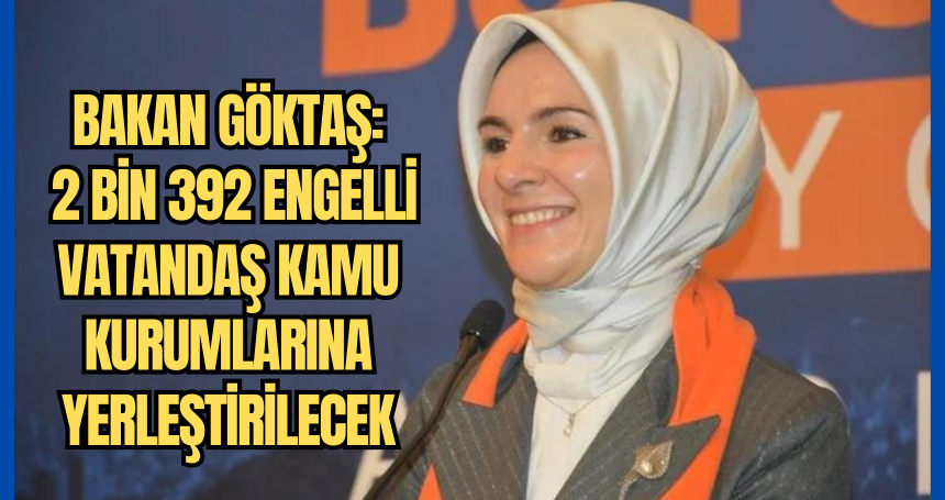 Bakan Göktaş: 2 bin 392 engelli vatandaş kamu kurumlarına yerleştirilecek
