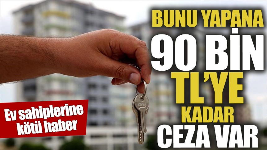 Ev sahipleri dikkat 'Bunu yapana 90 bin TL'ye kadar ceza var'