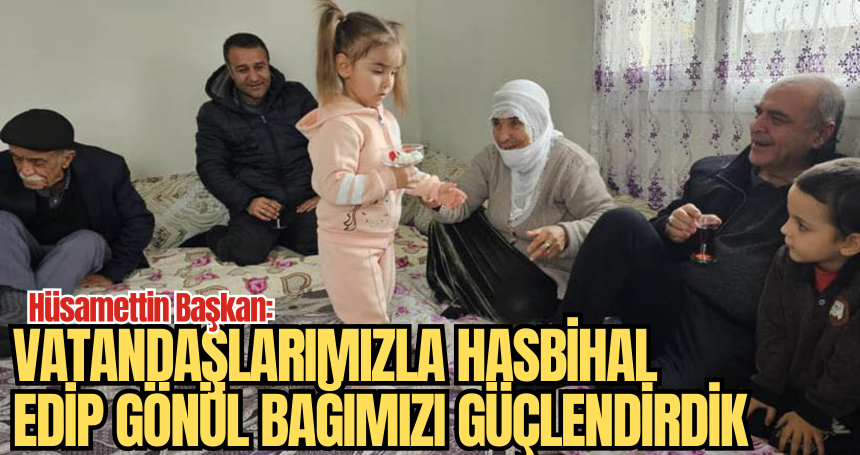 Hüsamettin Başkan: Vatandaşlarımızla hasbihal edip gönül bağımızı güçlendirdik