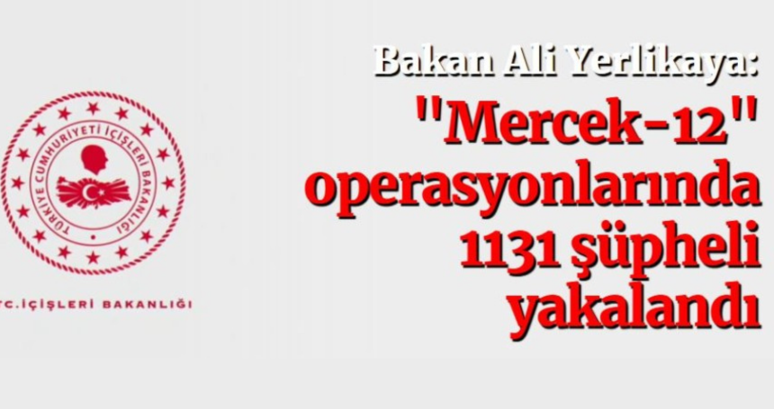Bakan Ali Yerlikaya: "Mercek-12" operasyonlarında 1131 şüpheli yakalandı!