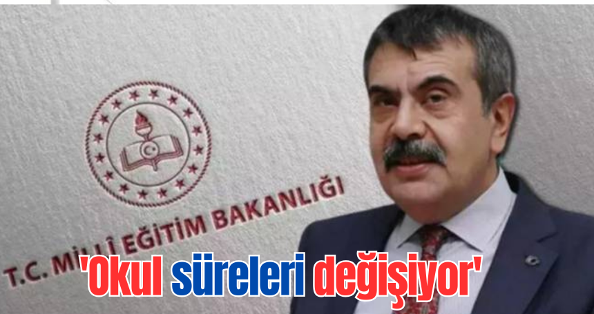'Okul süreleri değişiyor'