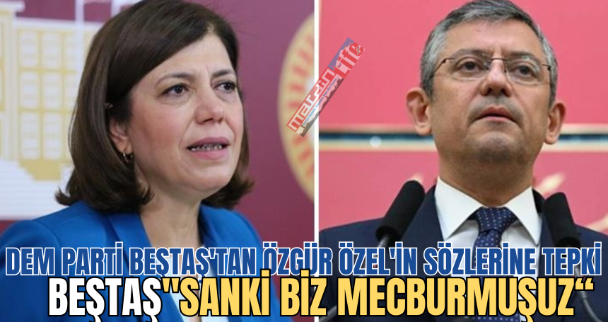 DEM Parti İBB adayı Beştaş'tan Özgür Özel'in sözlerine tepki