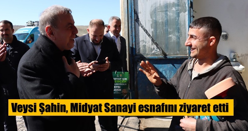 Veysi Şahin, Midyat Sanayi esnafını ziyaret etti